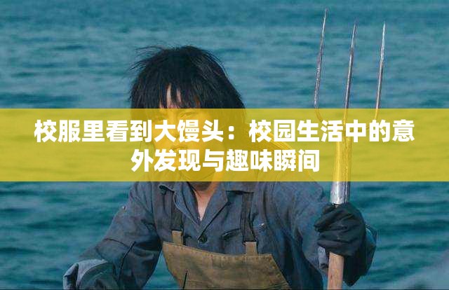 校服里看到大馒头：校园生活中的意外发现与趣味瞬间