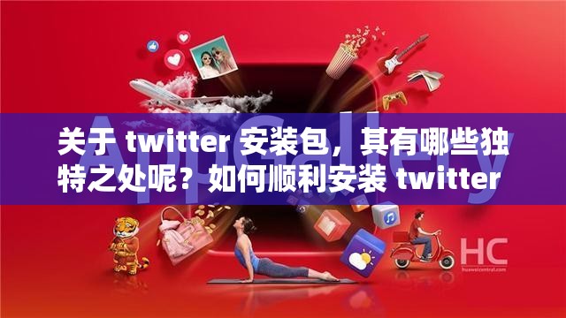 关于 twitter 安装包，其有哪些独特之处呢？如何顺利安装 twitter 安装包呢？twitter 安装包的下载及安装流程是怎样的呢？