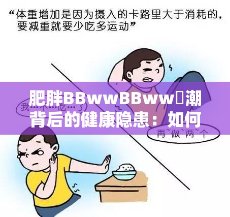 肥胖BBwwBBww髙潮背后的健康隐患：如何科学应对与改善？