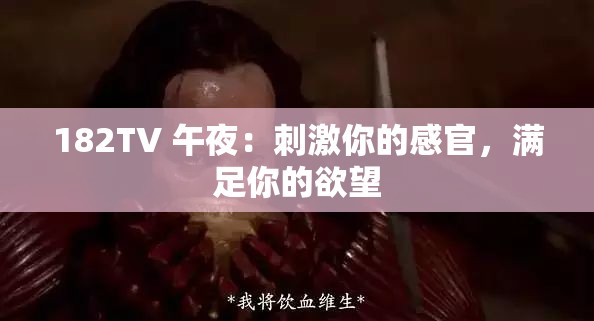 182TV 午夜：刺激你的感官，满足你的欲望