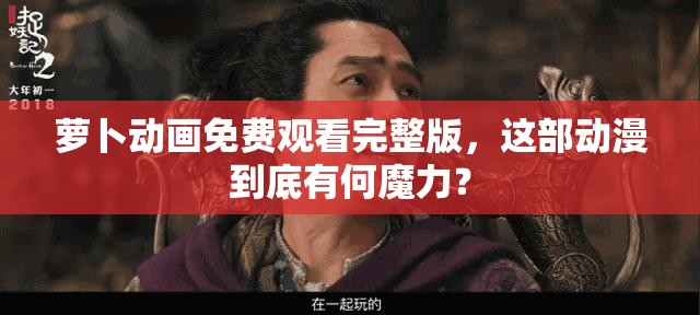 萝卜动画免费观看完整版，这部动漫到底有何魔力？