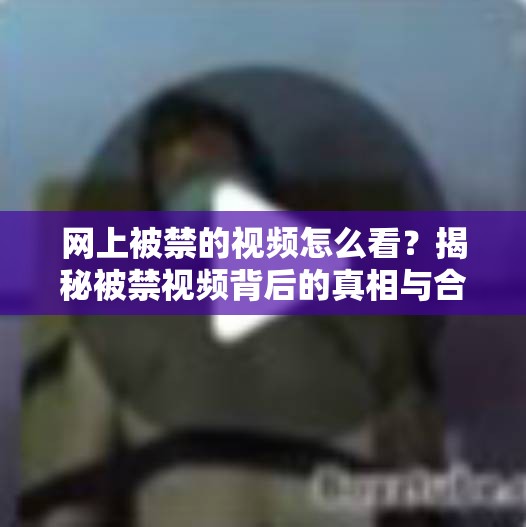 网上被禁的视频怎么看？揭秘被禁视频背后的真相与合法观看途径