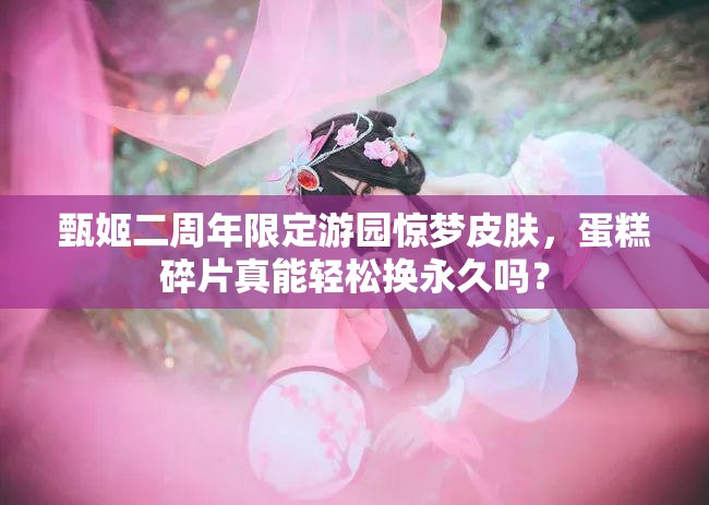 甄姬二周年限定游园惊梦皮肤，蛋糕碎片真能轻松换永久吗？