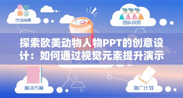 探索欧美动物人物PPT的创意设计：如何通过视觉元素提升演示效果与观众互动体验