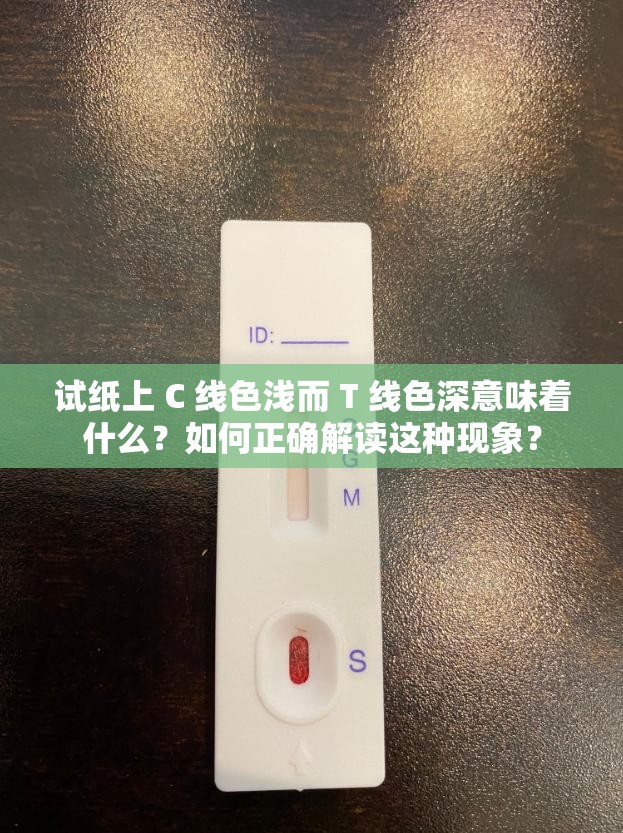 试纸上 C 线色浅而 T 线色深意味着什么？如何正确解读这种现象？