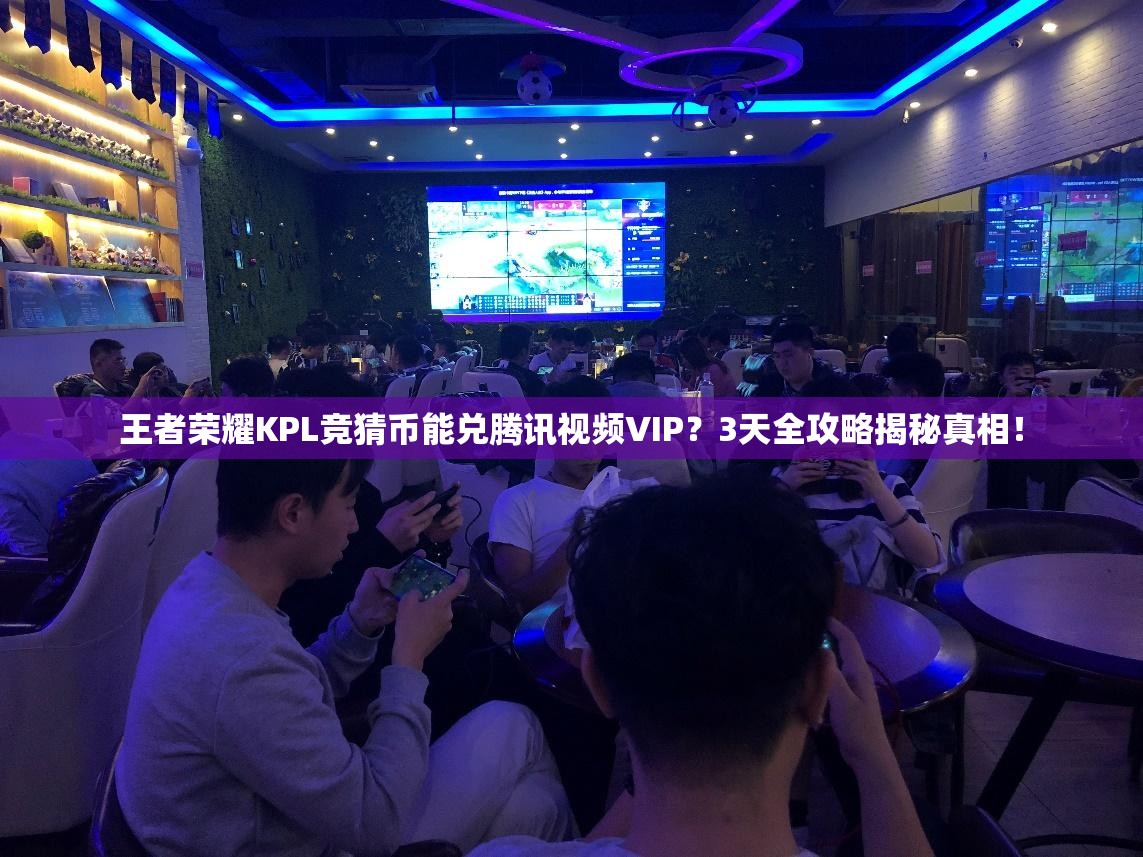 王者荣耀KPL竞猜币能兑腾讯视频VIP？3天全攻略揭秘真相！