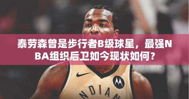 泰劳森曾是步行者B级球星，最强NBA组织后卫如今现状如何？