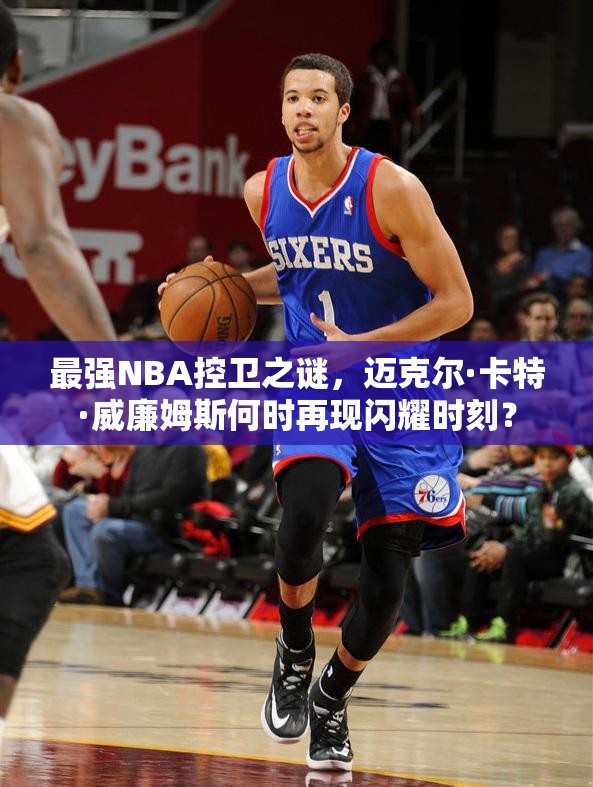 最强NBA控卫之谜，迈克尔·卡特·威廉姆斯何时再现闪耀时刻？