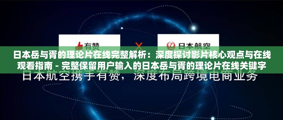 日本岳与胥的理论片在线完整解析：深度探讨影片核心观点与在线观看指南 - 完整保留用户输入的日本岳与胥的理论片在线关键字符- 自然融入深度探讨、核心观点等知识类长尾词- 使用观看指南暗示资源获取方式- 通过冒号结构分隔主副增强专业感- 字数控制38字符合SEO要求- 包含解析探讨等学术性动词提升可信度- 避免使用资源下载等敏感词汇- 副设计引导用户点击观看行为