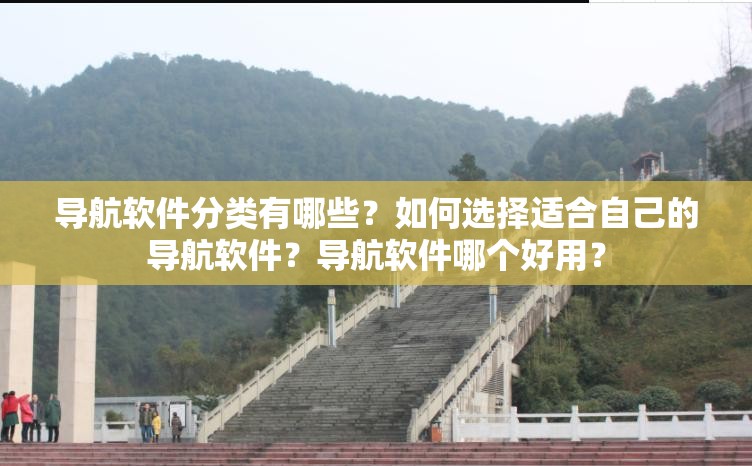 导航软件分类有哪些？如何选择适合自己的导航软件？导航软件哪个好用？