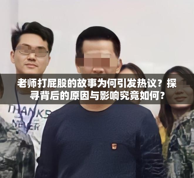 老师打屁股的故事为何引发热议？探寻背后的原因与影响究竟如何？