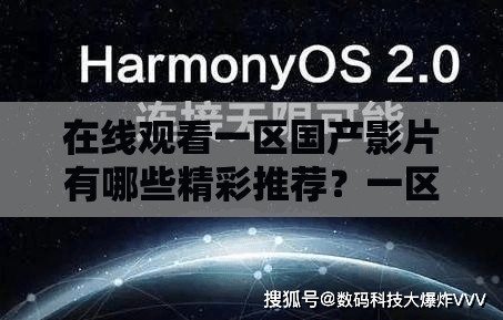 在线观看一区国产影片有哪些精彩推荐？一区国产生态全解析