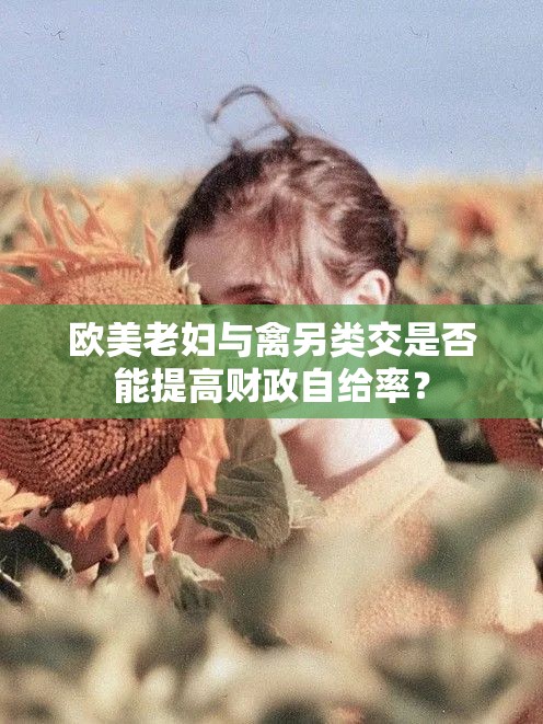 欧美老妇与禽另类交是否能提高财政自给率？