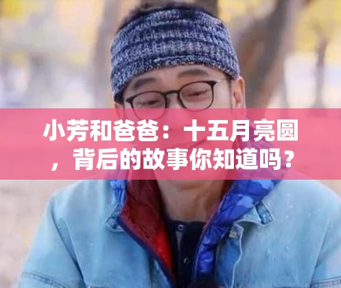 小芳和爸爸：十五月亮圆，背后的故事你知道吗？