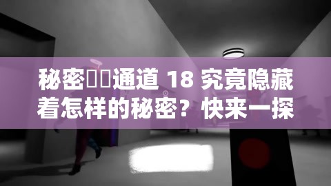 秘密㊙️通道 18 究竟隐藏着怎样的秘密？快来一探究竟