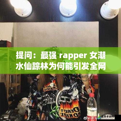 提问：最强 rapper 女潮水仙踪林为何能引发全网热议？她有何独特魅力？