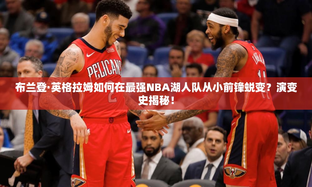 布兰登·英格拉姆如何在最强NBA湖人队从小前锋蜕变？演变史揭秘！