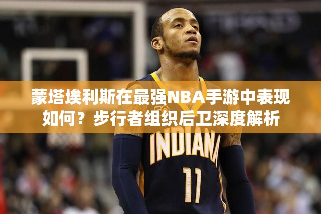 蒙塔埃利斯在最强NBA手游中表现如何？步行者组织后卫深度解析