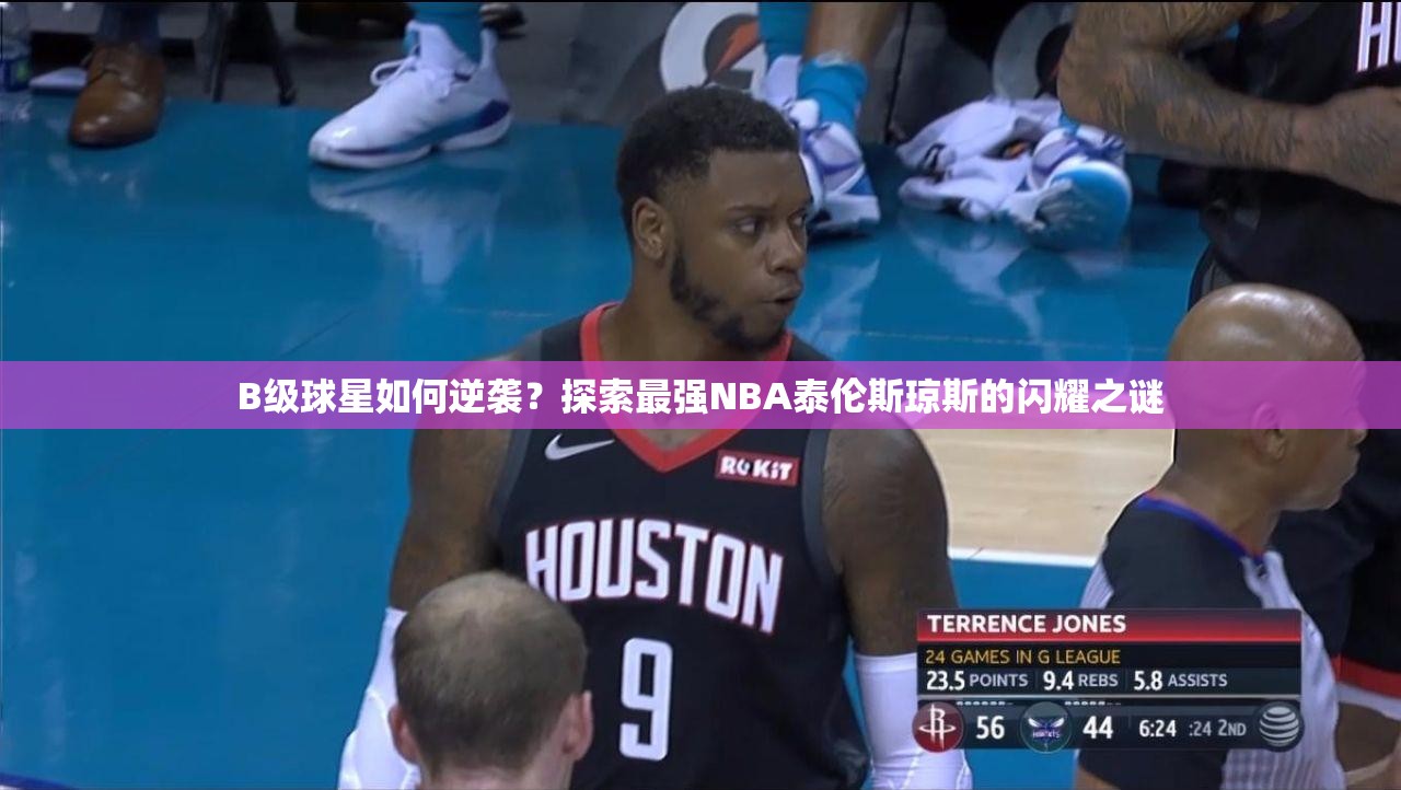 B级球星如何逆袭？探索最强NBA泰伦斯琼斯的闪耀之谜