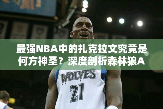 最强NBA中的扎克拉文究竟是何方神圣？深度剖析森林狼A级球星之谜