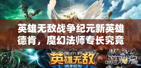 英雄无敌战争纪元新英雄德肯，魔幻法师专长究竟有何神秘之处？