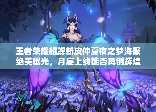 王者荣耀貂蝉新皮仲夏夜之梦海报绝美曝光，月底上线能否再创辉煌？