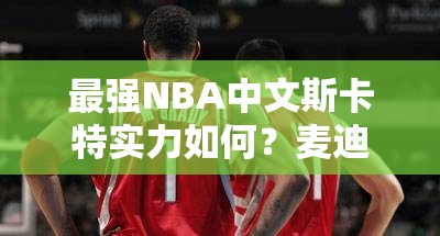 最强NBA中文斯卡特实力如何？麦迪远方表哥独家深度解析揭秘！