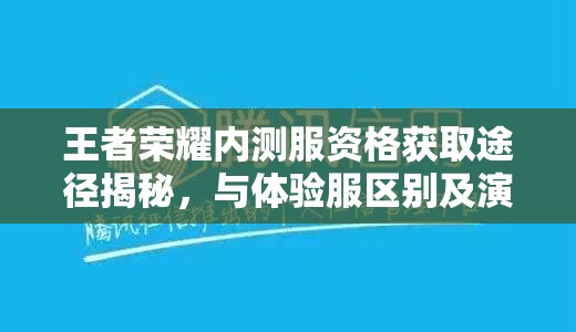 王者荣耀内测服资格获取途径揭秘，与体验服区别及演变史详解