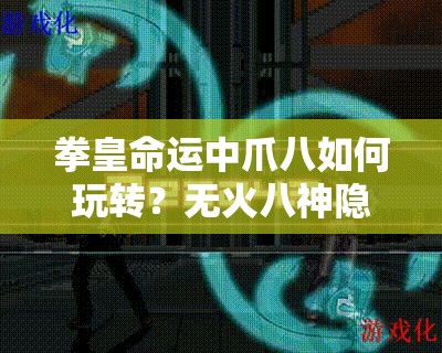 拳皇命运中爪八如何玩转？无火八神隐藏出招技巧大揭秘？