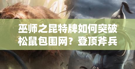 巫师之昆特牌如何突破松鼠包围网？登顶斧兵卡组推荐揭秘！