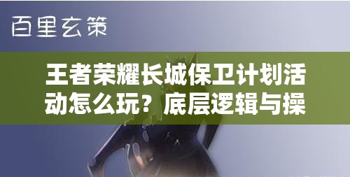 王者荣耀长城保卫计划活动怎么玩？底层逻辑与操作全揭秘