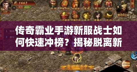 传奇霸业手游新服战士如何快速冲榜？揭秘脱离新手区必备攻略！