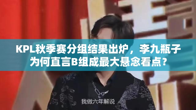 KPL秋季赛分组结果出炉，李九瓶子为何直言B组成最大悬念看点？