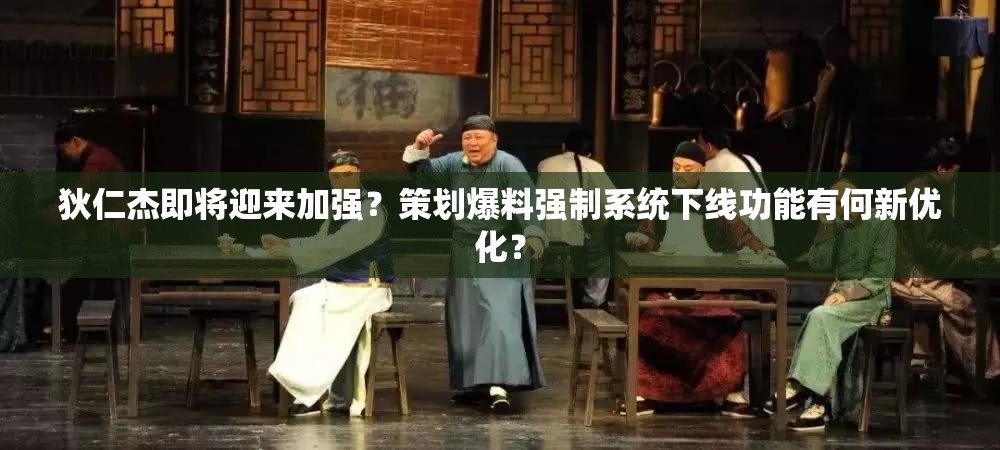 狄仁杰即将迎来加强？策划爆料强制系统下线功能有何新优化？