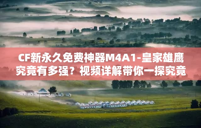 CF新永久免费神器M4A1-皇家雄鹰究竟有多强？视频详解带你一探究竟！