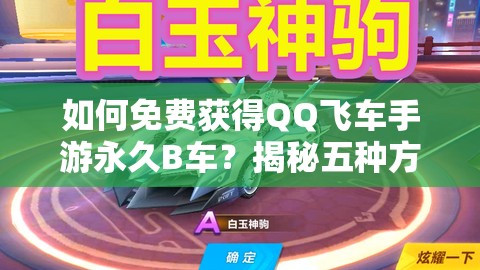 如何免费获得QQ飞车手游永久B车？揭秘五种方法，最后一个必拿永久！