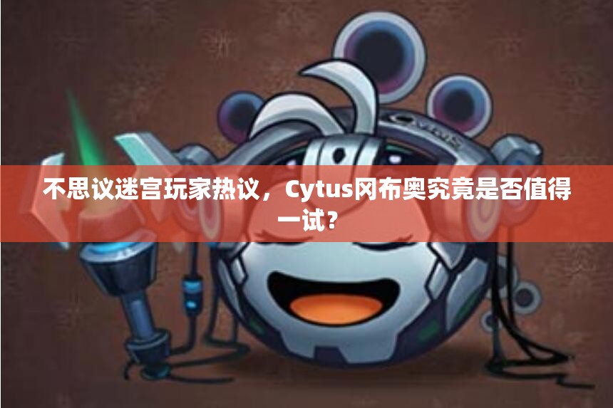 不思议迷宫玩家热议，Cytus冈布奥究竟是否值得一试？