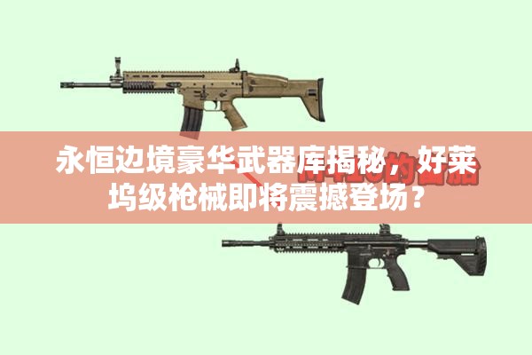 永恒边境豪华武器库揭秘，好莱坞级枪械即将震撼登场？