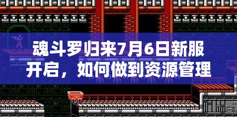 魂斗罗归来7月6日新服开启，如何做到资源管理高效利用价值最大化？