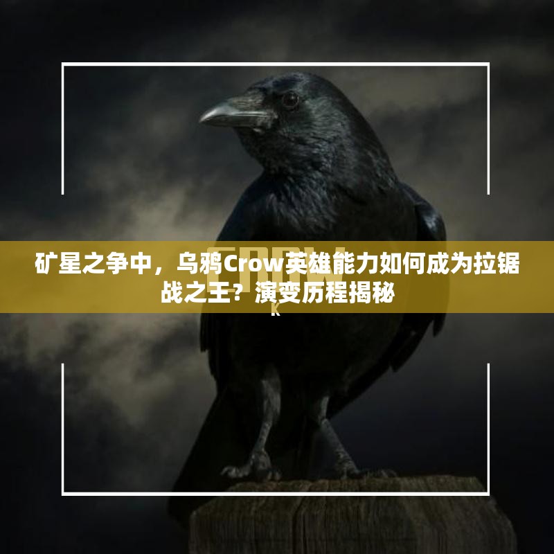 矿星之争中，乌鸦Crow英雄能力如何成为拉锯战之王？演变历程揭秘