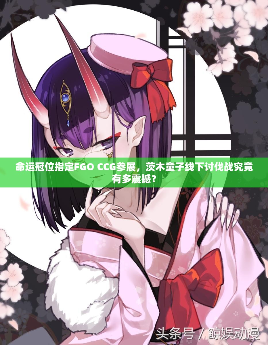 命运冠位指定FGO CCG参展，茨木童子线下讨伐战究竟有多震撼？