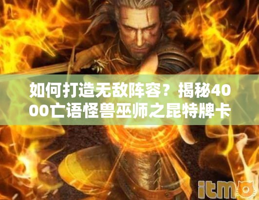 如何打造无敌阵容？揭秘4000亡语怪兽巫师之昆特牌卡组推荐！