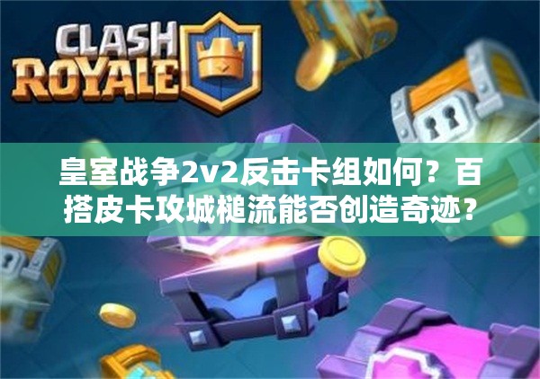 皇室战争2v2反击卡组如何？百搭皮卡攻城槌流能否创造奇迹？