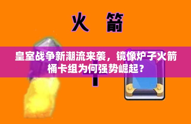 皇室战争新潮流来袭，镜像炉子火箭桶卡组为何强势崛起？