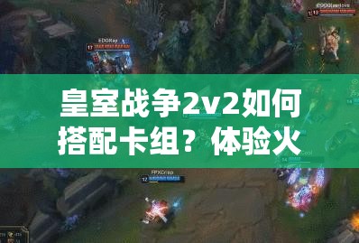 皇室战争2v2如何搭配卡组？体验火箭斩杀快感有秘诀吗？