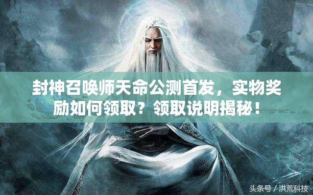 封神召唤师天命公测首发，实物奖励如何领取？领取说明揭秘！