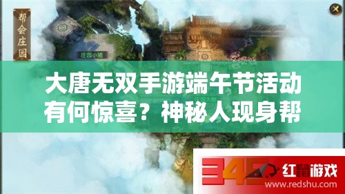 大唐无双手游端午节活动有何惊喜？神秘人现身帮会庄园引猜测