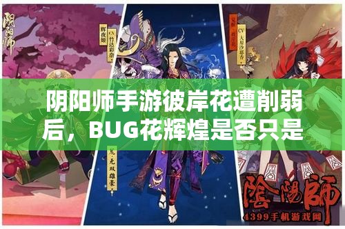 阴阳师手游彼岸花遭削弱后，BUG花辉煌是否只是昙花一现之谜？