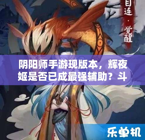 阴阳师手游现版本，辉夜姬是否已成最强辅助？斗技阵容如何搭配揭秘？