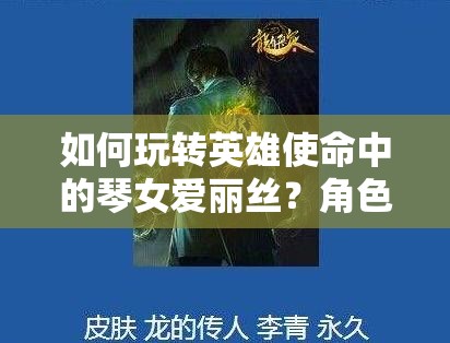 如何玩转英雄使命中的琴女爱丽丝？角色攻略大揭秘！